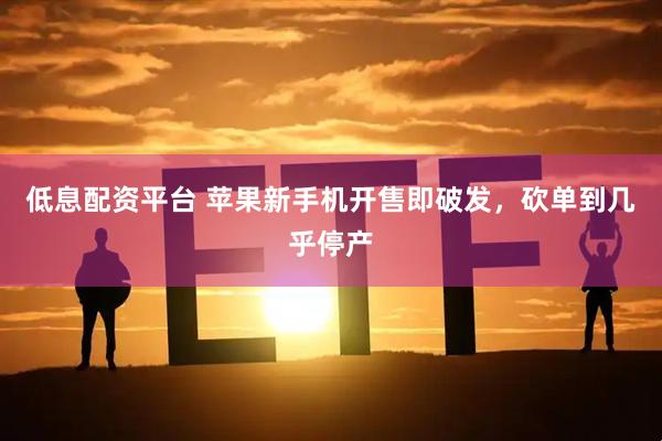 低息配资平台 苹果新手机开售即破发，砍单到几乎停产