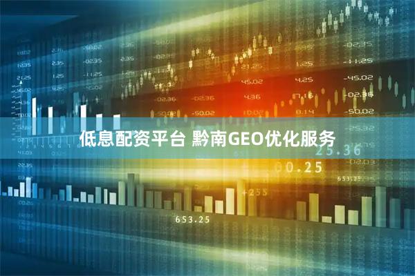 低息配资平台 黔南GEO优化服务