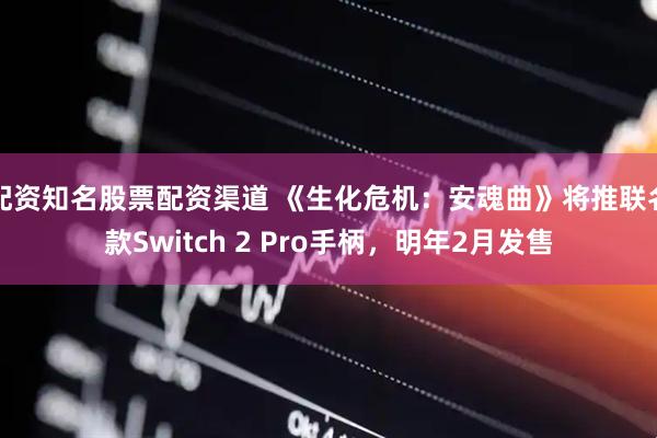 配资知名股票配资渠道 《生化危机：安魂曲》将推联名款Switch 2 Pro手柄，明年2月发售
