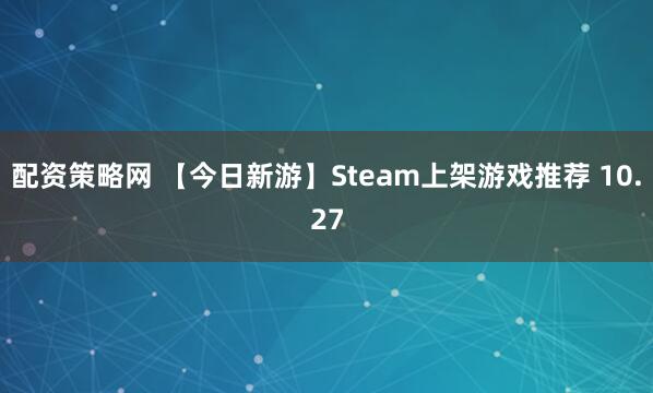 配资策略网 【今日新游】Steam上架游戏推荐 10.27