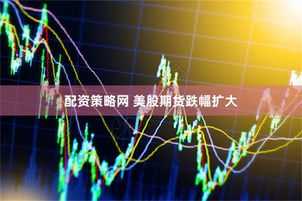 配资策略网 美股期货跌幅扩大