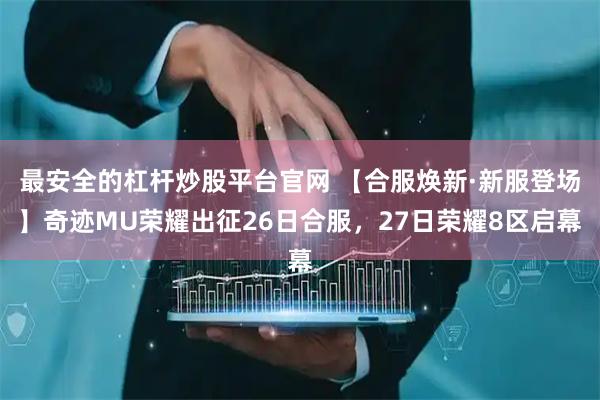 最安全的杠杆炒股平台官网 【合服焕新·新服登场】奇迹MU荣耀出征26日合服，27日荣耀8区启幕