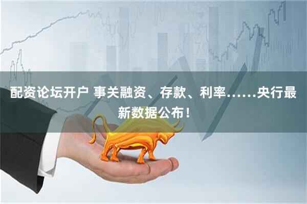 配资论坛开户 事关融资、存款、利率……央行最新数据公布！