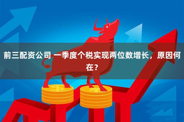 前三配资公司 一季度个税实现两位数增长，原因何在？